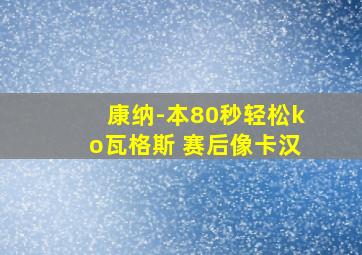 康纳-本80秒轻松ko瓦格斯 赛后像卡汉